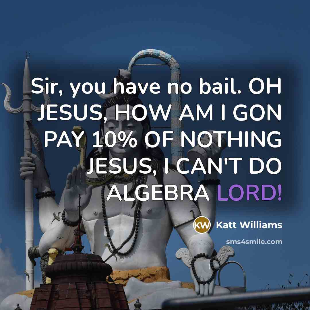 “Sir, you have no bail. OH JESUS, HOW AM I GON PAY 10% OF NOTHING JESUS, I CAN'T DO ALGEBRA LORD!” quote by Katt Williams