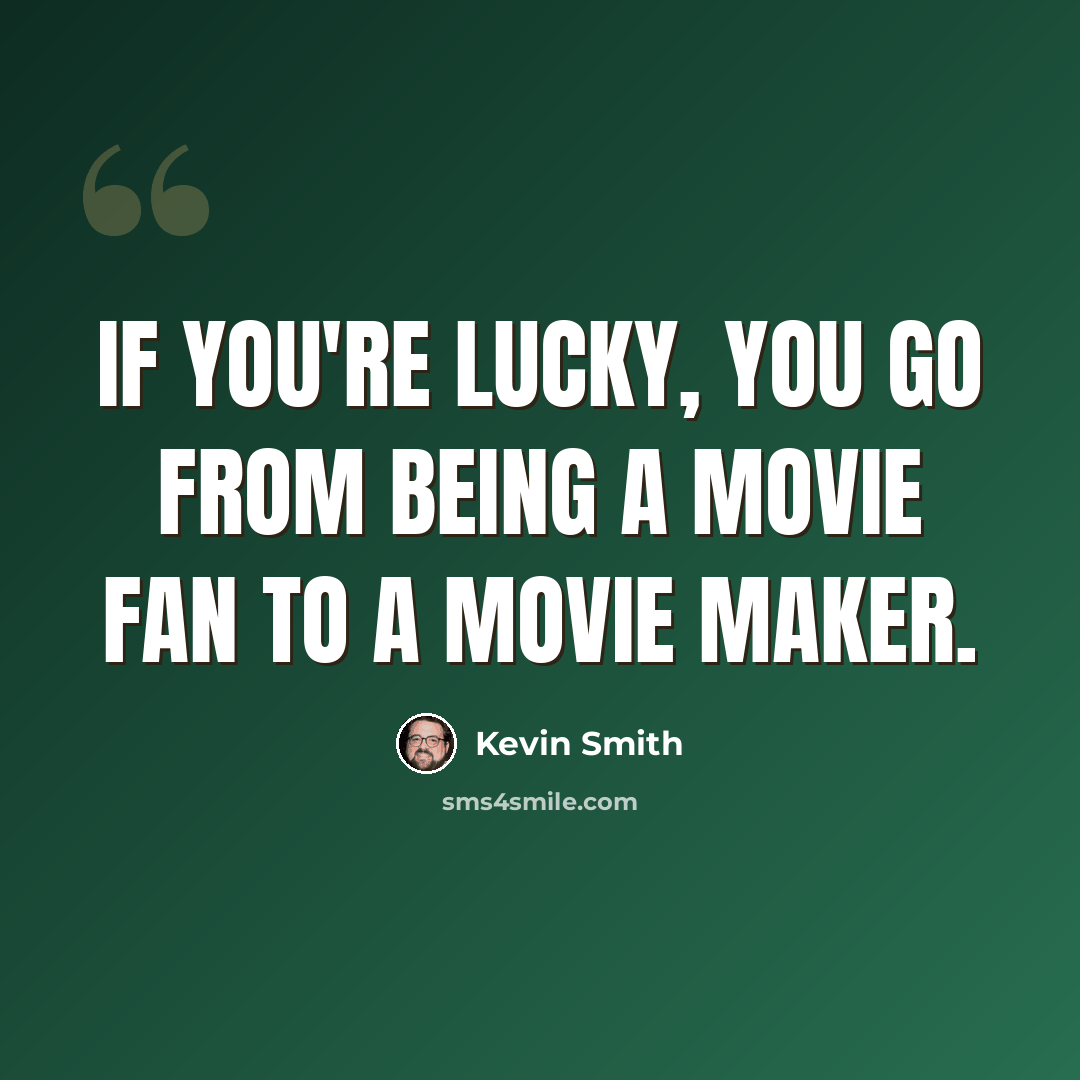“If you're lucky, you go from being a movie fan to a movie maker.” quote by Kevin Smith