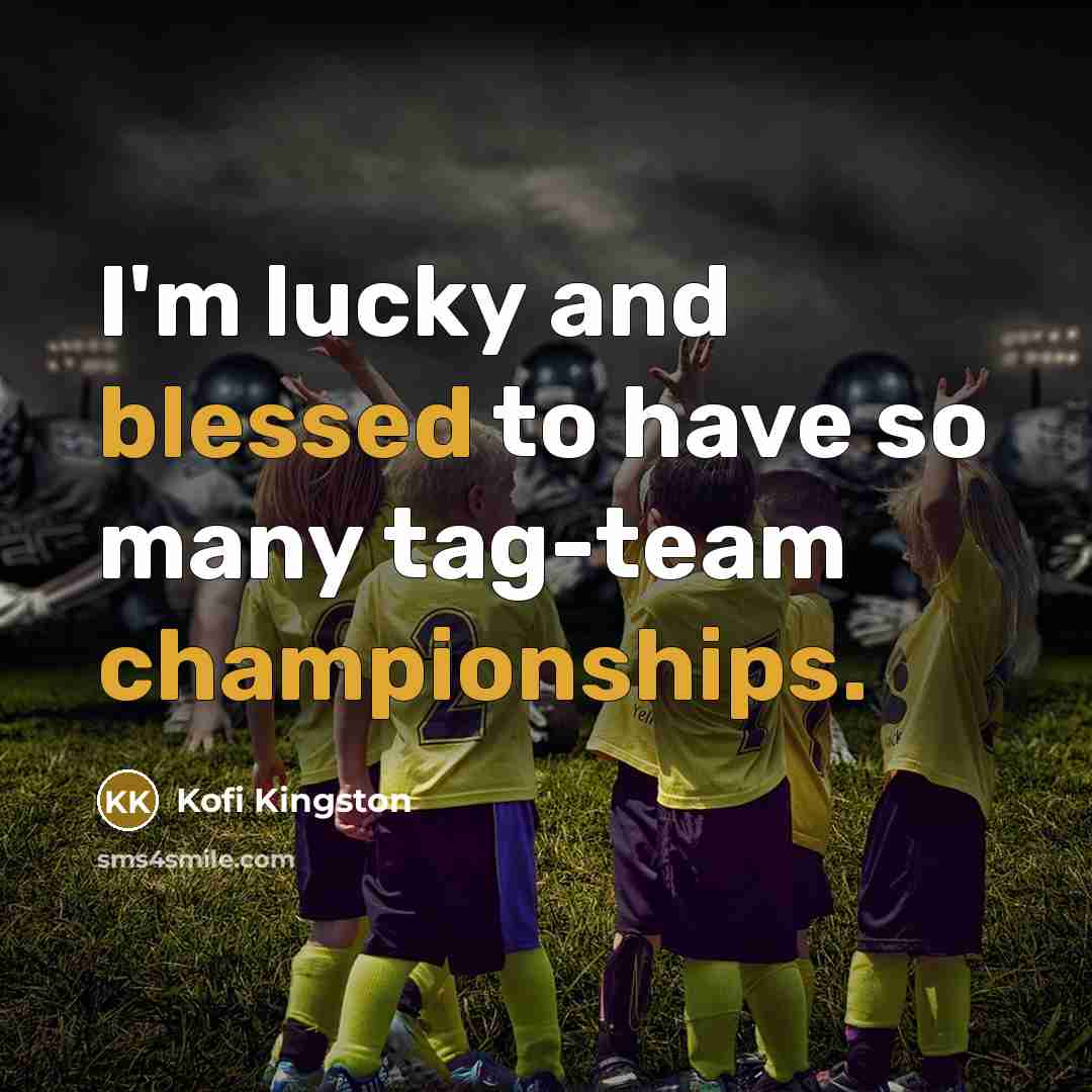“I'm lucky and blessed to have so many tag-team championships.” quote by Kofi Kingston