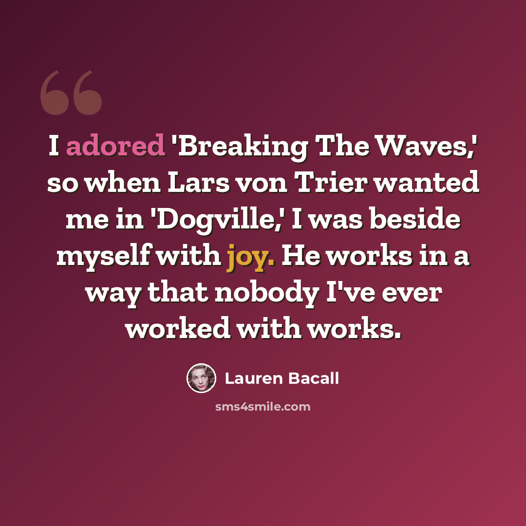 “I adored 'Breaking The Waves,' so when Lars von Trier wanted me in 'Dogville,' I was beside myself with joy. He works in a way that nobody I've ever worked with works.” quote by Lauren Bacall