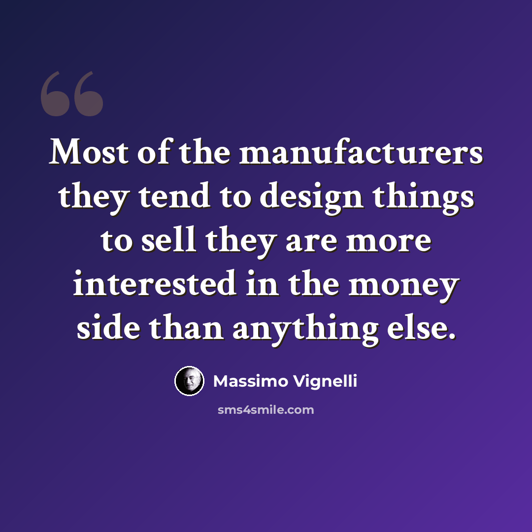 “Most of the manufacturers they tend to design things to sell they are more interested in the money side than anything else.” quote by Massimo Vignelli