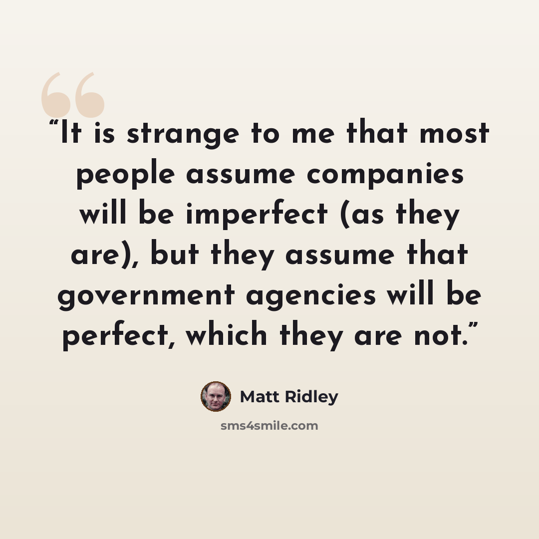 “It is strange to me that most people assume companies will be imperfect (as they are), but they assume that government agencies will be perfect, which they are not.” quote by Matt Ridley