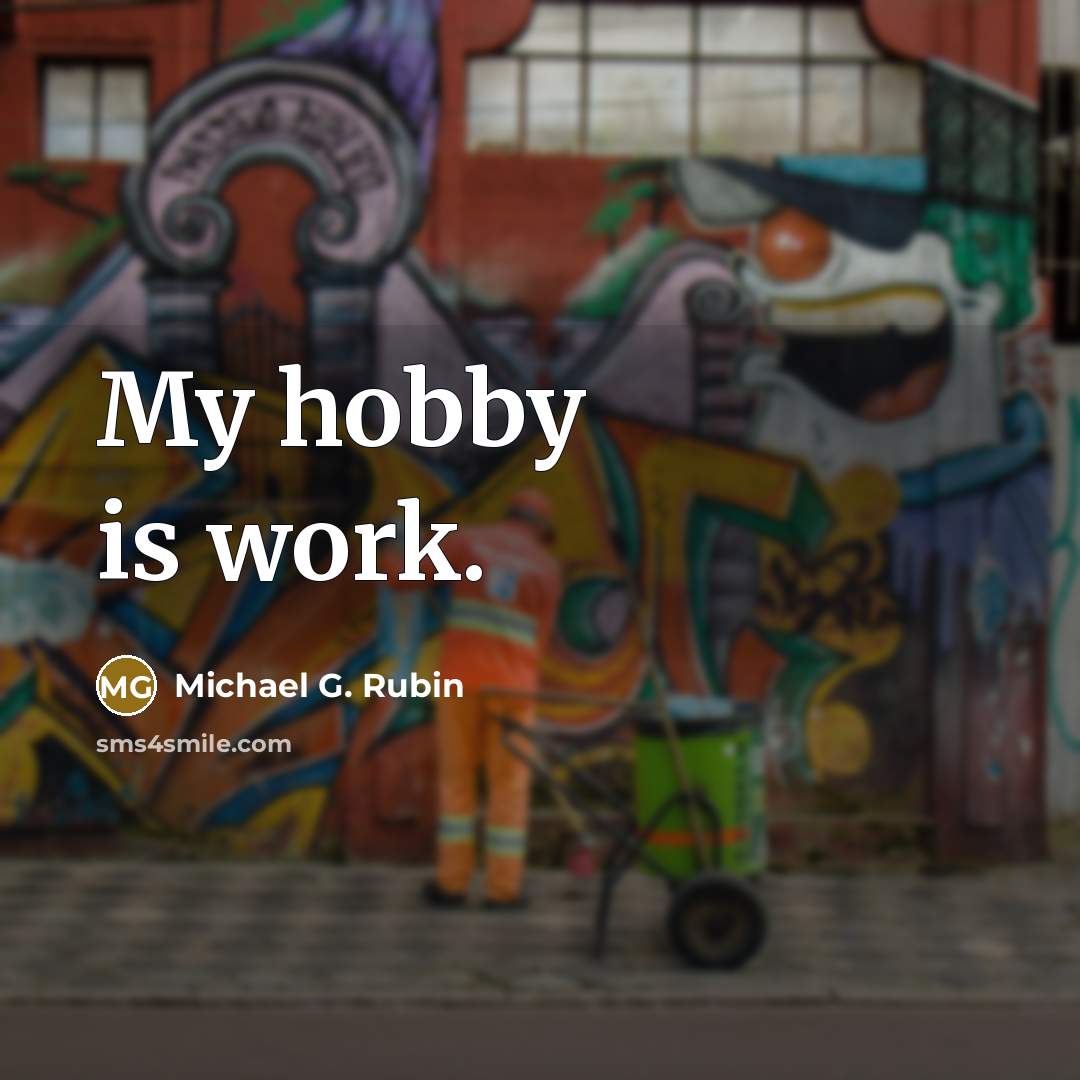 “My hobby is work.” quote by Michael G. Rubin