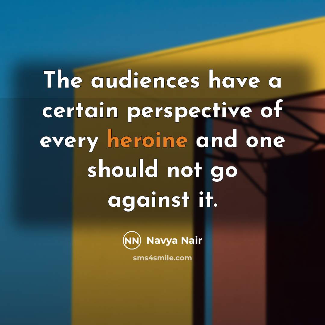 “The audiences have a certain perspective of every heroine and one should not go against it.” quote by Navya Nair
