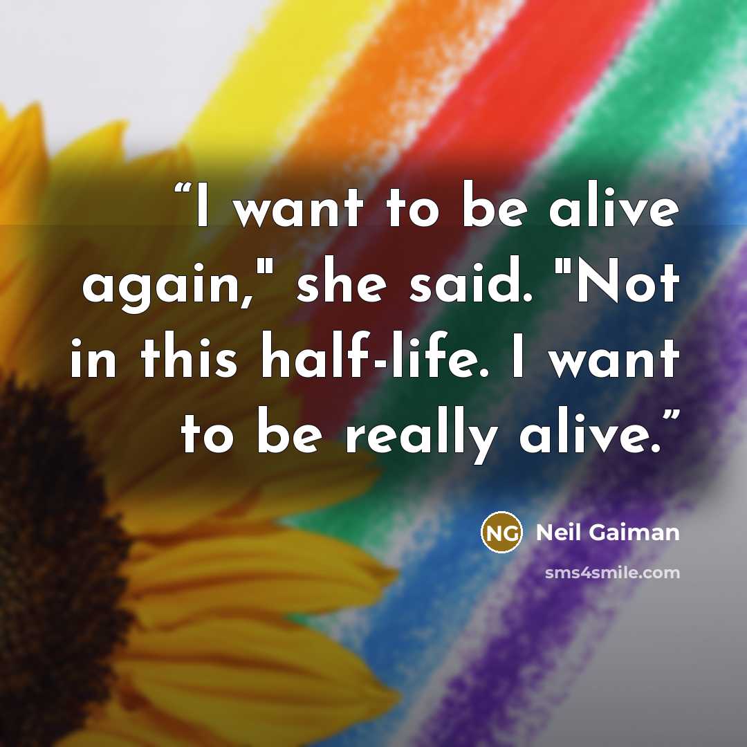 “I want to be alive again," she said. "Not in this half-life. I want to be really alive.” quote by Neil Gaiman