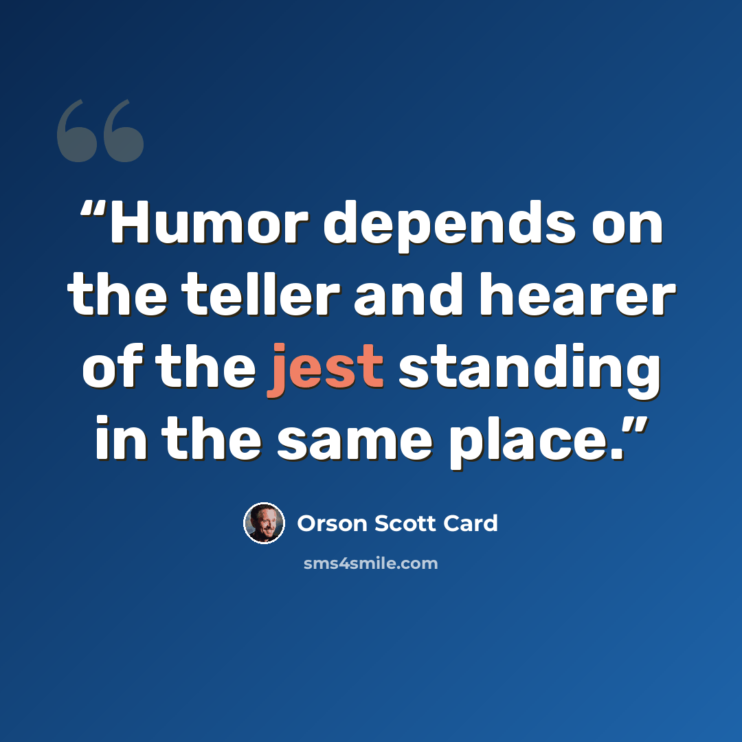“Humor depends on the teller and hearer of the jest standing in the same place.” quote by Orson Scott Card