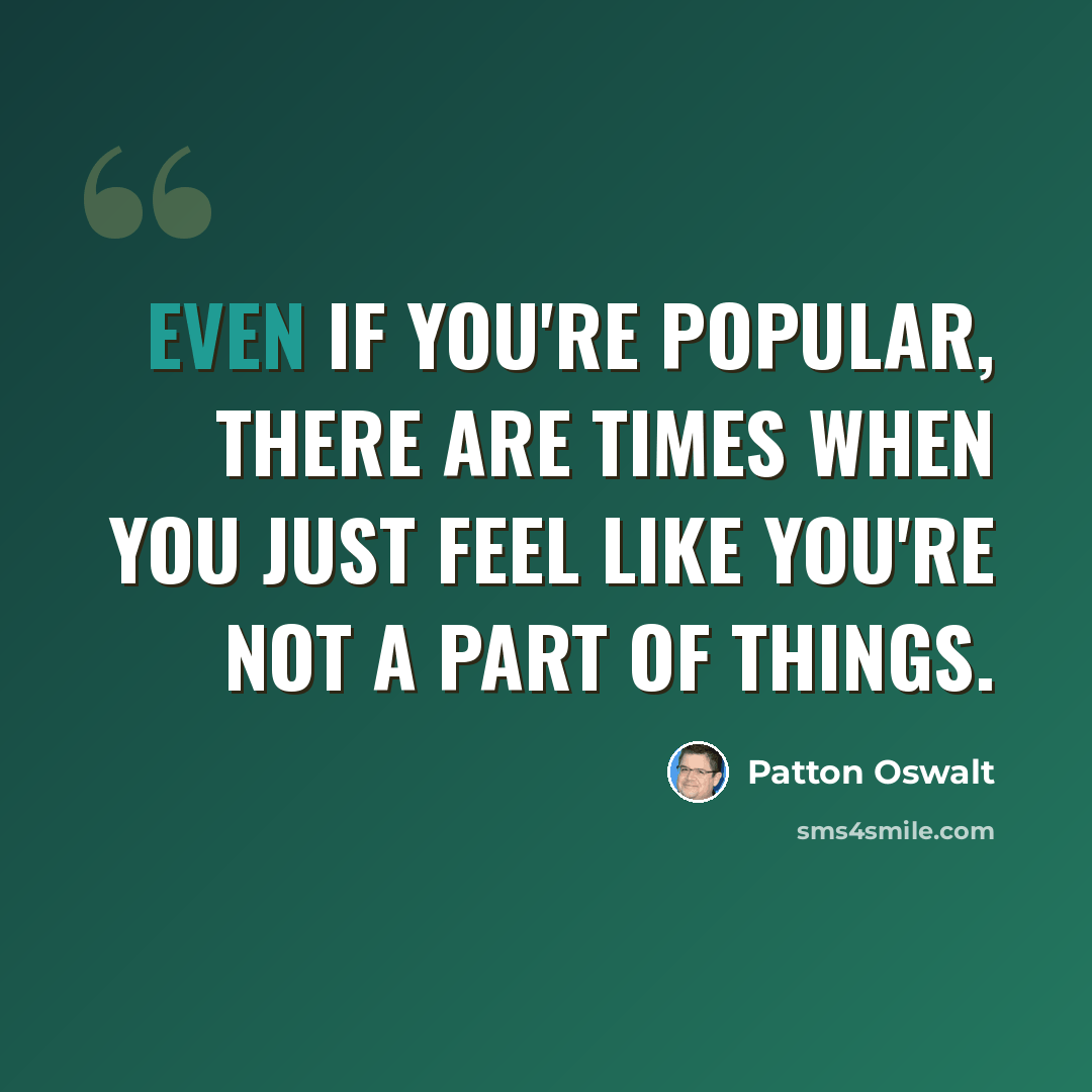 “Even if you're popular, there are times when you just feel like you're not a part of things.” quote by Patton Oswalt