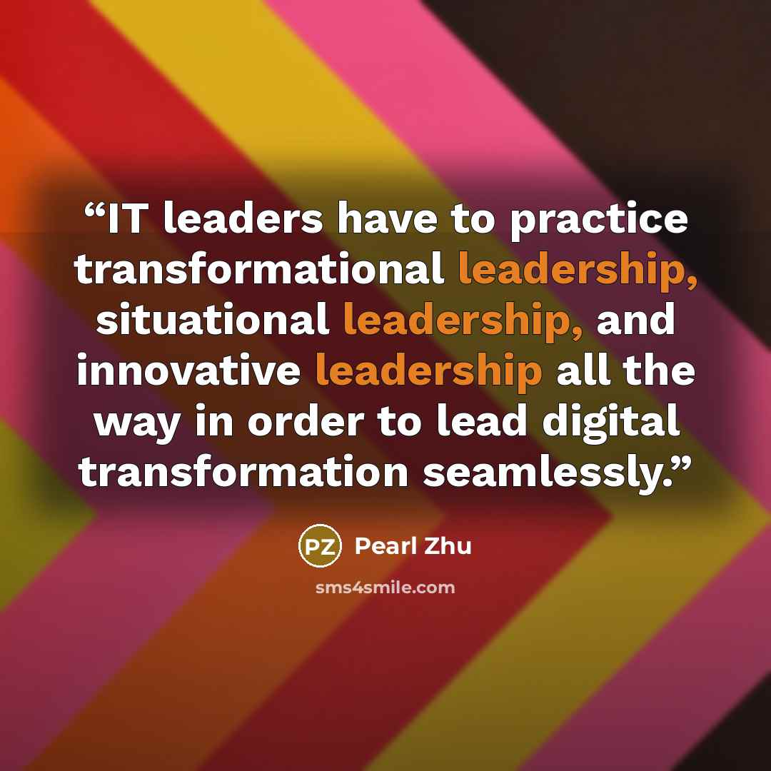 “IT leaders have to practice transformational leadership, situational leadership, and innovative leadership all the way in order to lead digital transformation seamlessly.” quote by Pearl Zhu