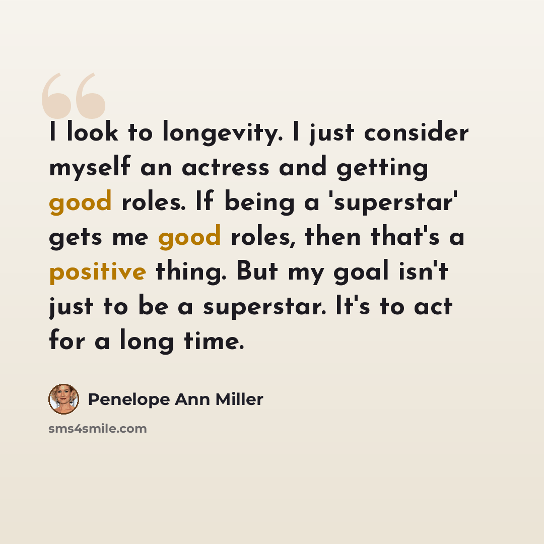 “I look to longevity. I just consider myself an actress and getting good roles. If being a 'superstar' gets me good roles, then that's a positive thing. But my goal isn't just to be a superstar. It's to act for a long time.” quote by Penelope Ann Miller