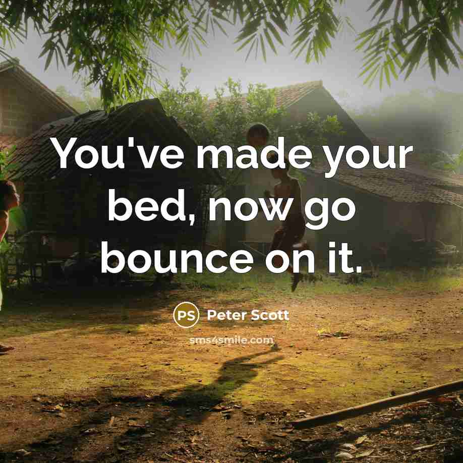“You've made your bed, now go bounce on it.” quote by Peter Scott