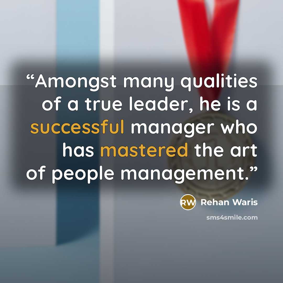 “Amongst many qualities of a true leader, he is a successful manager who has mastered the art of people management.” quote by Rehan Waris