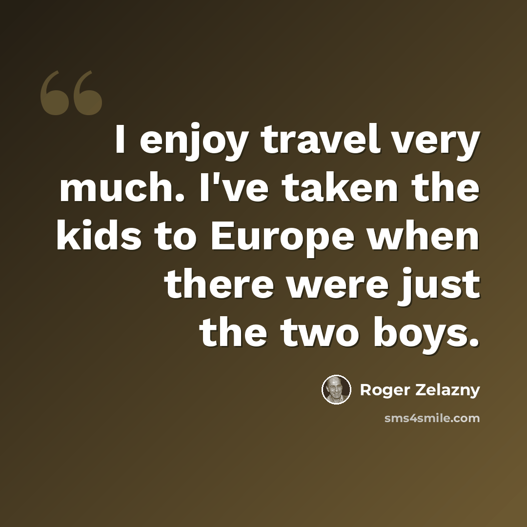 “I enjoy travel very much. I've taken the kids to Europe when there were just the two boys.” quote by Roger Zelazny