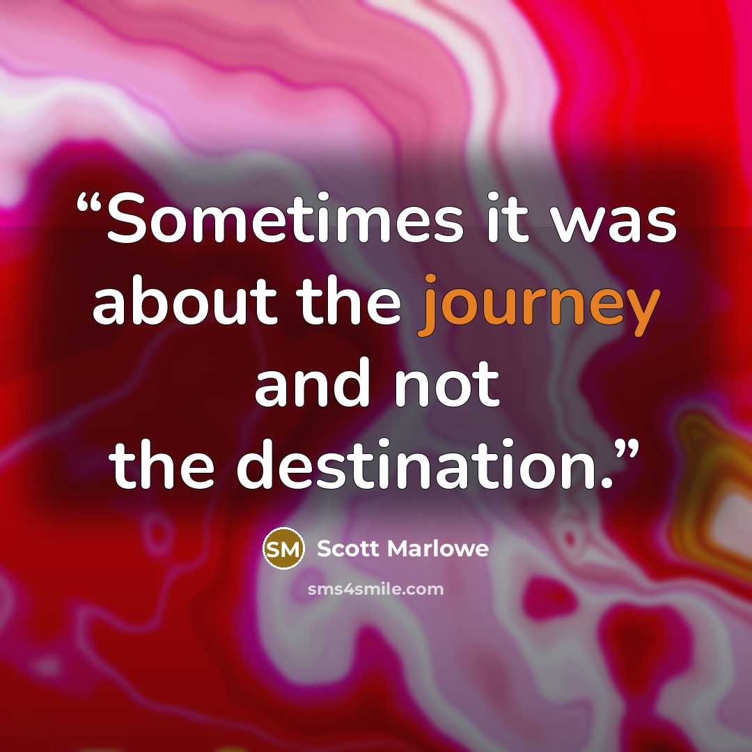 “Sometimes it was about the journey and not the destination.” quote by Scott Marlowe