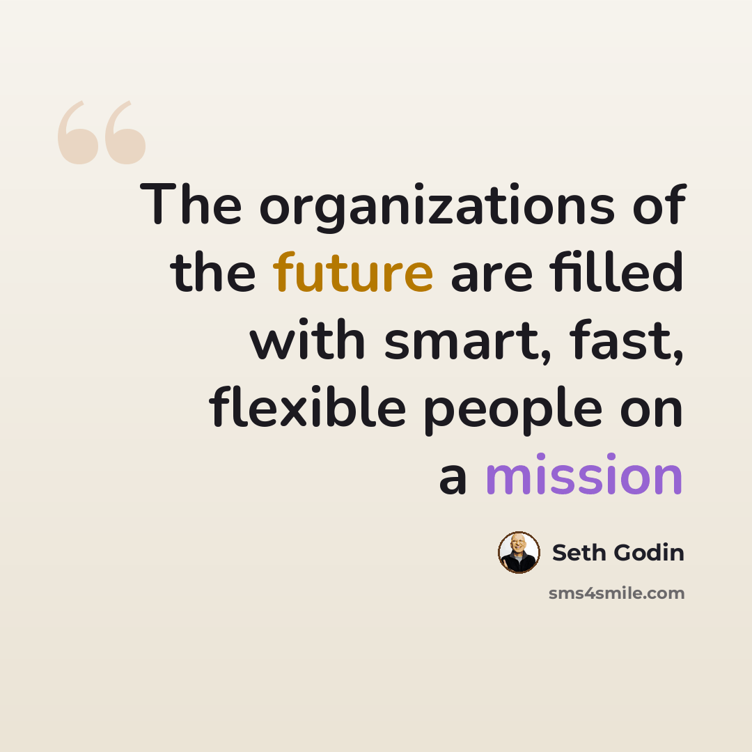 “The organizations of the future are filled with smart, fast, flexible people on a mission” quote by Seth Godin