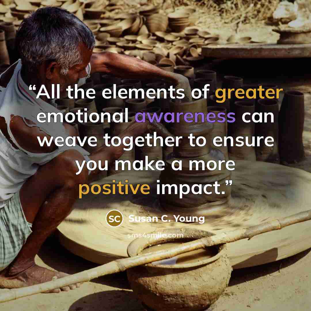 “All the elements of greater emotional awareness can weave together to ensure you make a more positive impact.” quote by Susan C. Young