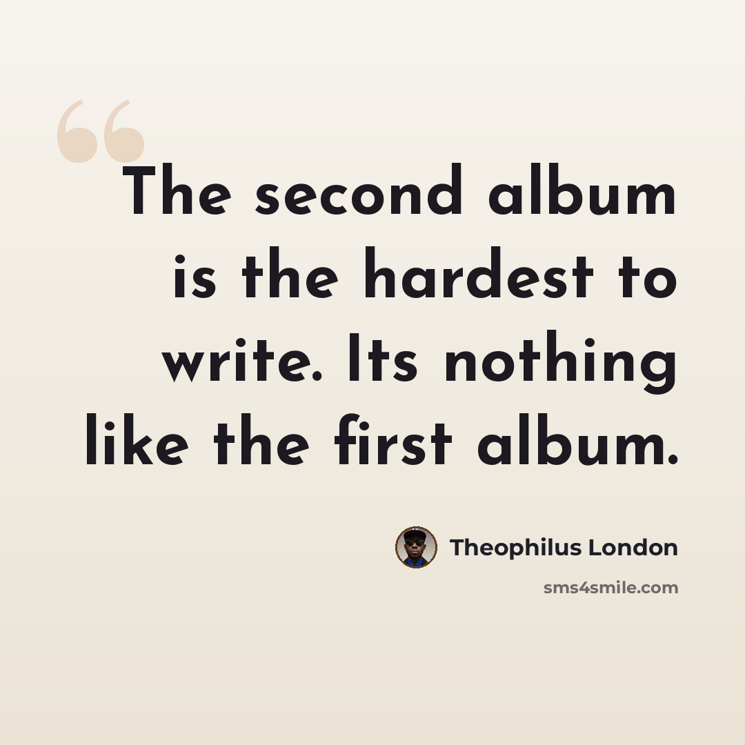 “The second album is the hardest to write. Its nothing like the first album.” quote by Theophilus London