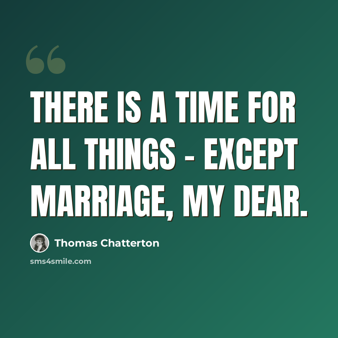 “There is a time for all things - except marriage, my dear.” quote by Thomas Chatterton