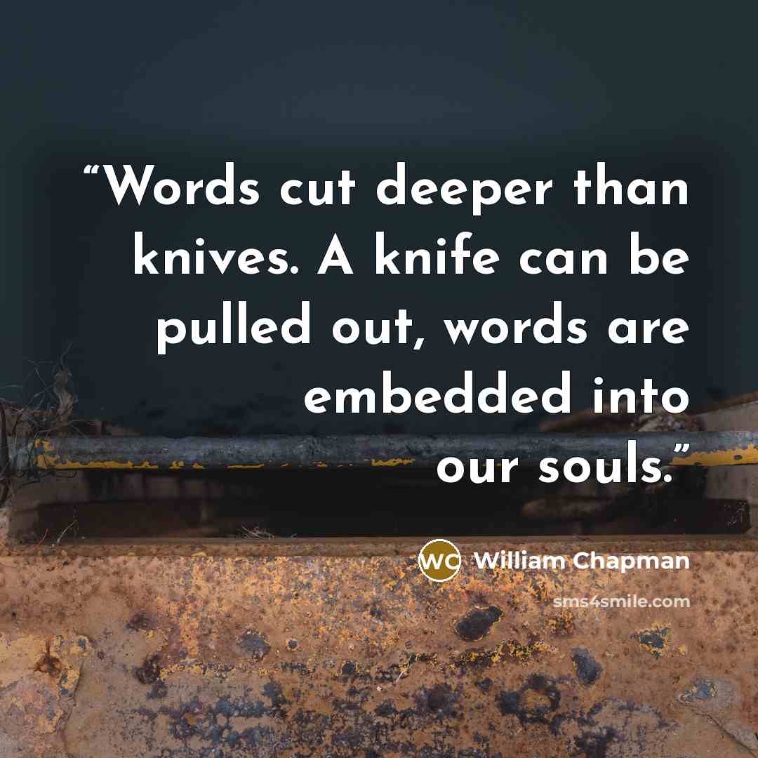 “Words cut deeper than knives. A knife can be pulled out, words are embedded into our souls.” quote by William Chapman