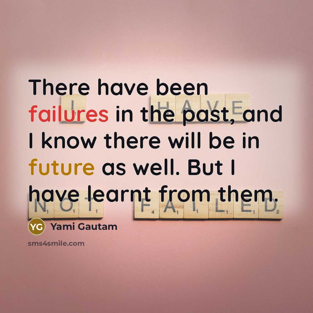 “There have been failures in the past, and I know there will be in future as well. But I have learnt from them.” quote by Yami Gautam