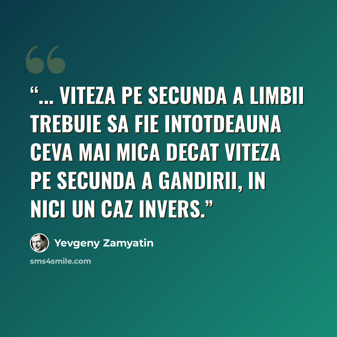 “... viteza pe secunda a limbii trebuie sa fie intotdeauna ceva mai mica decat viteza pe secunda a gandirii, in nici un caz invers.” quote by Yevgeny Zamyatin