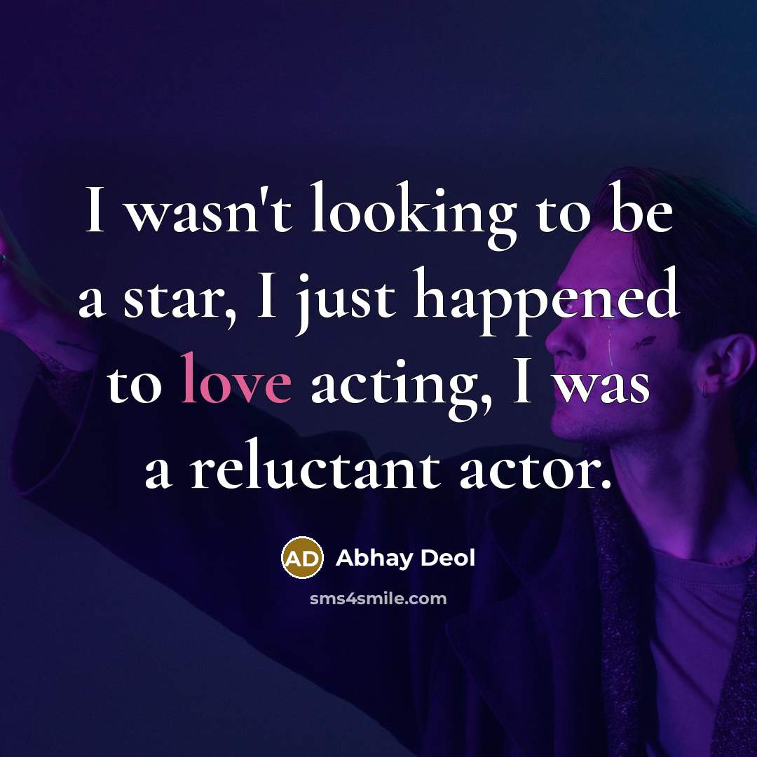 “I wasn't looking to be a star, I just happened to love acting, I was a reluctant actor.” quote by Abhay Deol