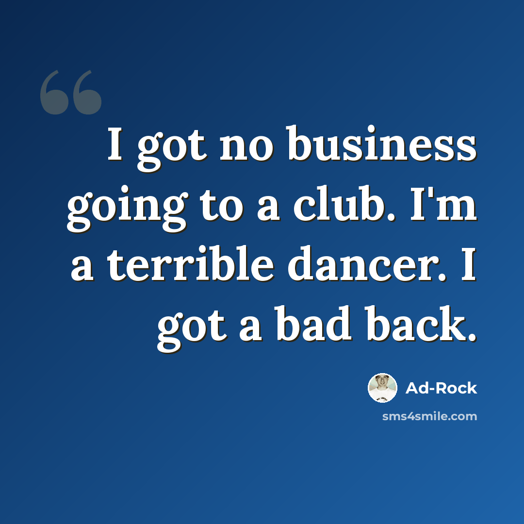 “I got no business going to a club. I'm a terrible dancer. I got a bad back.” quote by Ad-Rock