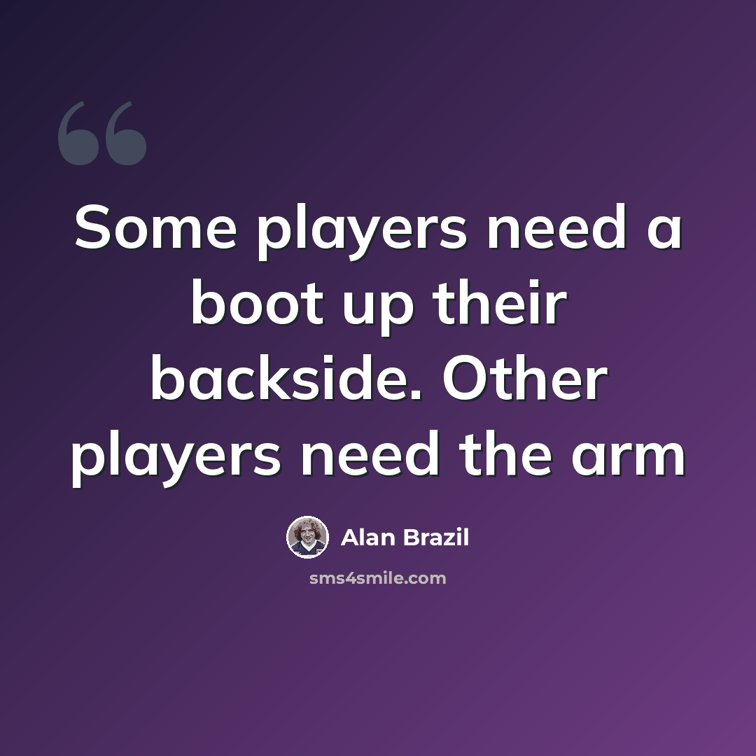 “Some players need a boot up their backside. Other players need the arm” quote by Alan Brazil