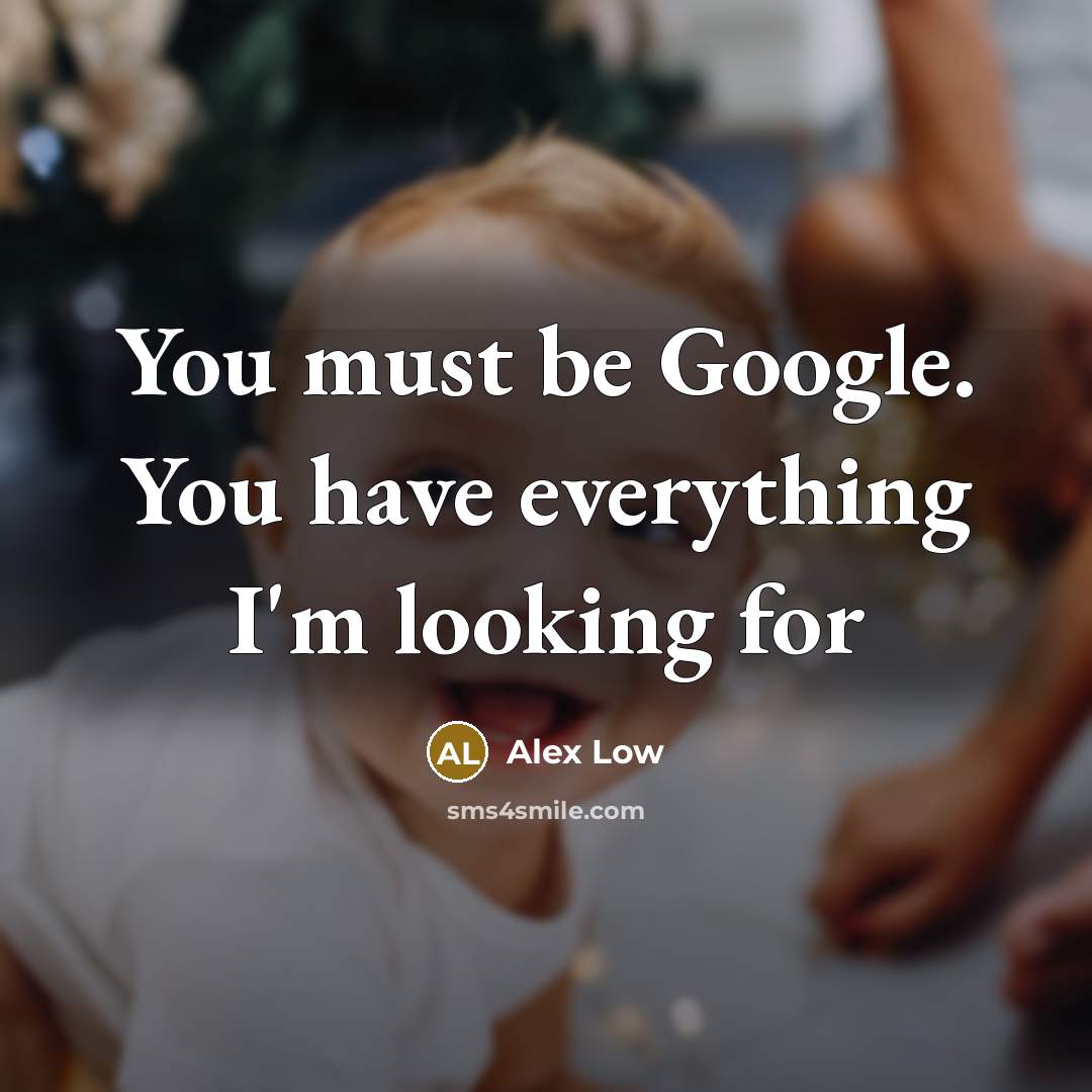 “You must be Google. You have everything I'm looking for” quote by Alex Low