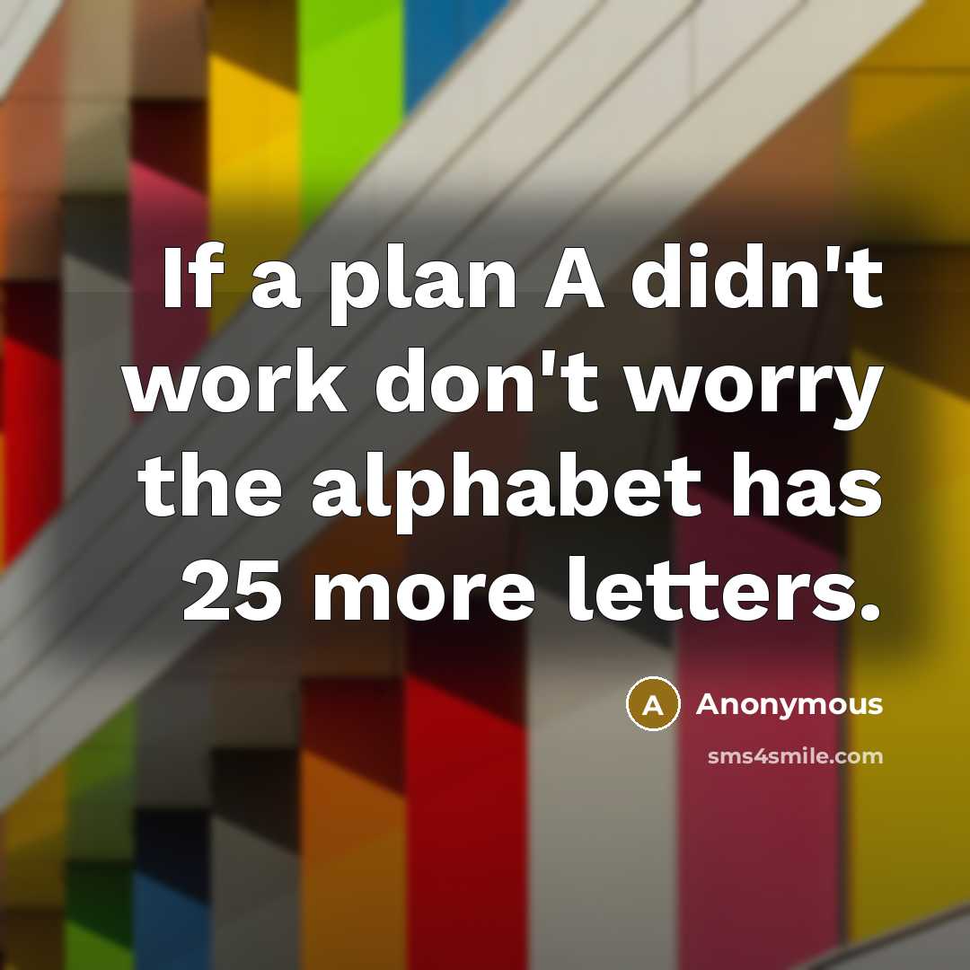 “If a plan A didn't work don't worry the alphabet has 25 more letters.” quote by Anonymous