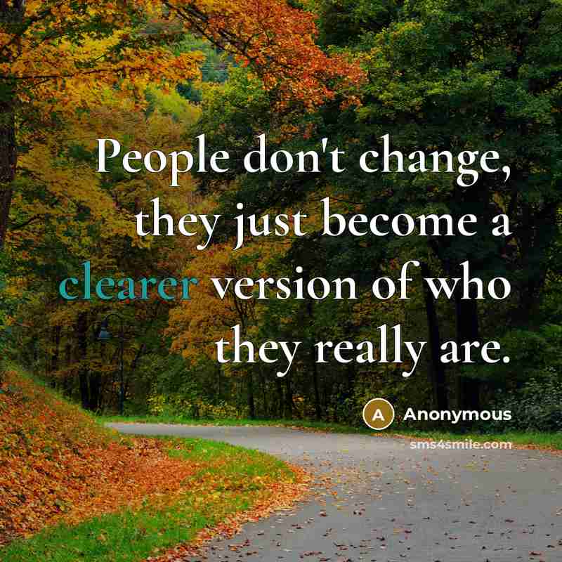 “People don't change, they just become a clearer version of who they really are.” quote by Anonymous