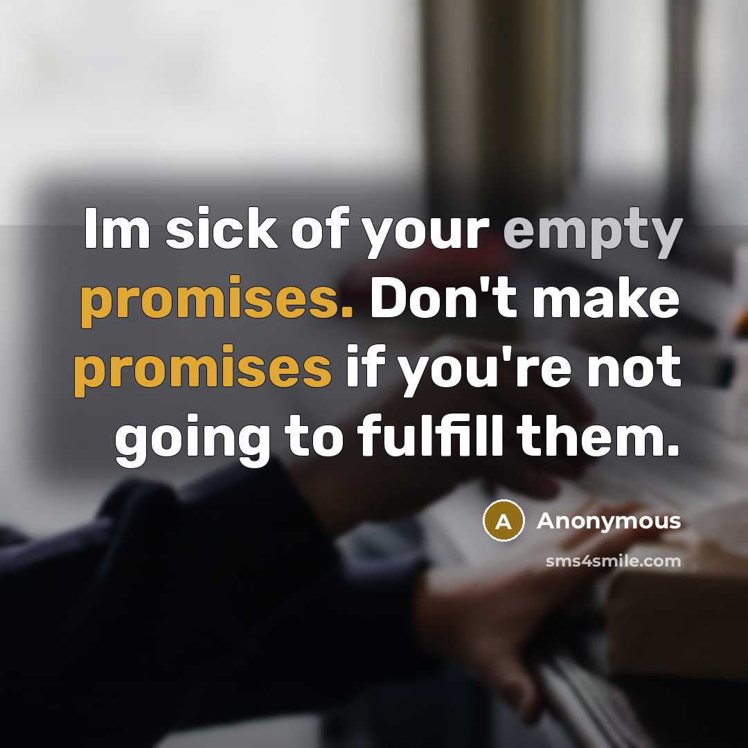 “Im sick of your empty promises. Don't make promises if you're not going to fulfill them.” quote by Anonymous