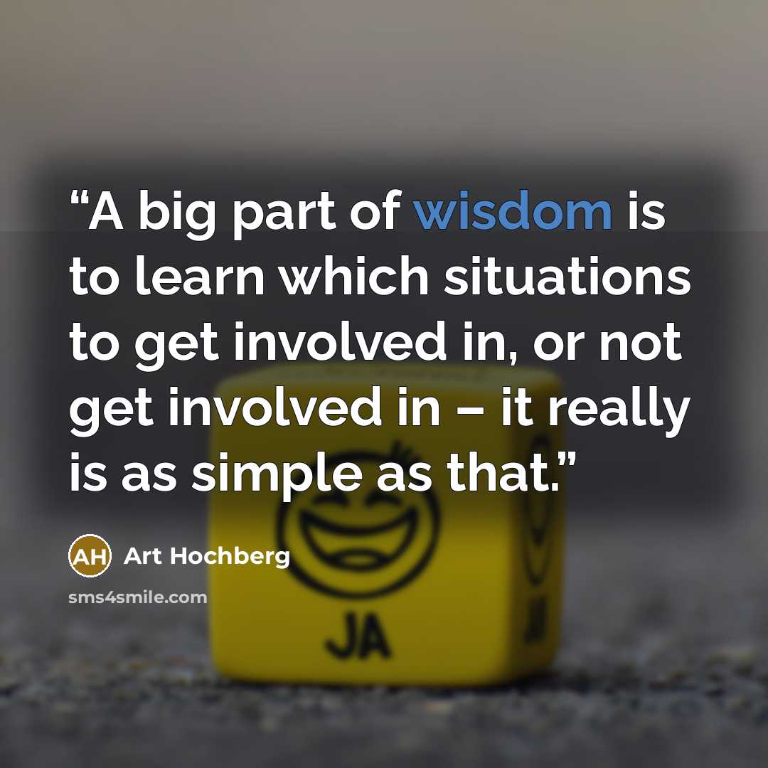 “A big part of wisdom is to learn which situations to get involved in, or not get involved in – it really is as simple as that.” quote by Art Hochberg