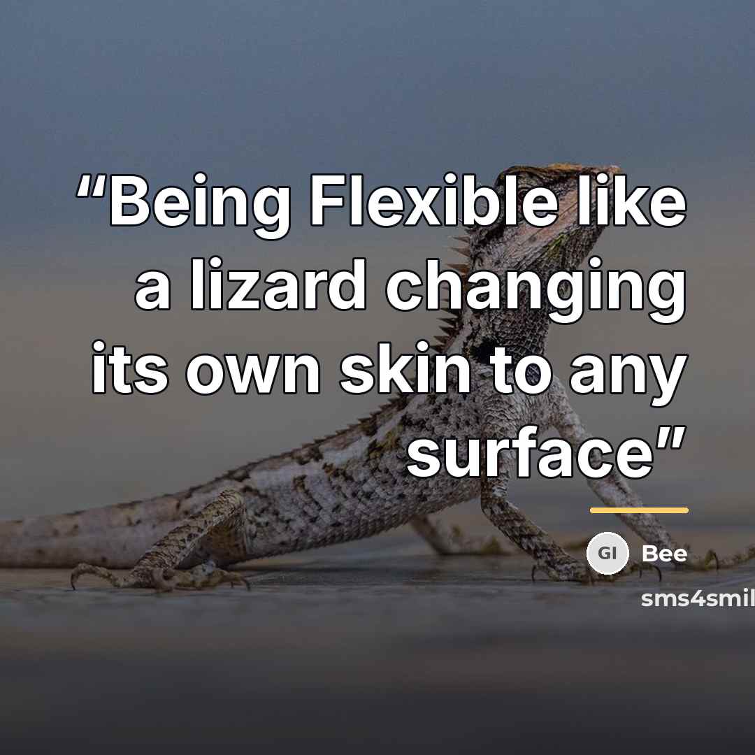 “Being Flexible like a lizard changing its own skin to any surface” quote by Bee