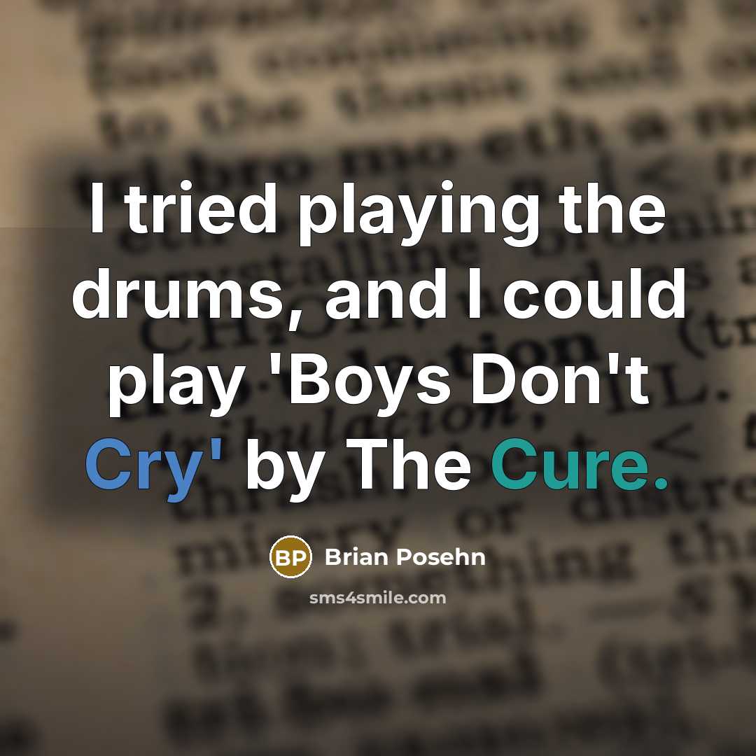 “I tried playing the drums, and I could play 'Boys Don't Cry' by The Cure.” quote by Brian Posehn