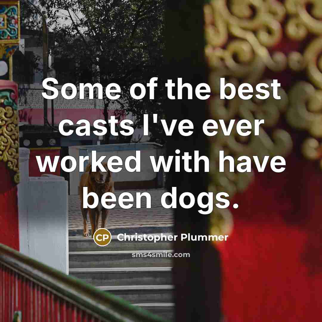 “Some of the best casts I've ever worked with have been dogs.” quote by Christopher Plummer