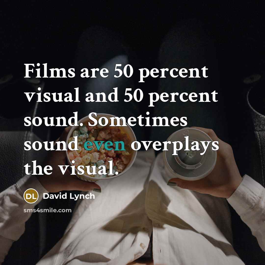 “Films are 50 percent visual and 50 percent sound. Sometimes sound even overplays the visual.” quote by David Lynch