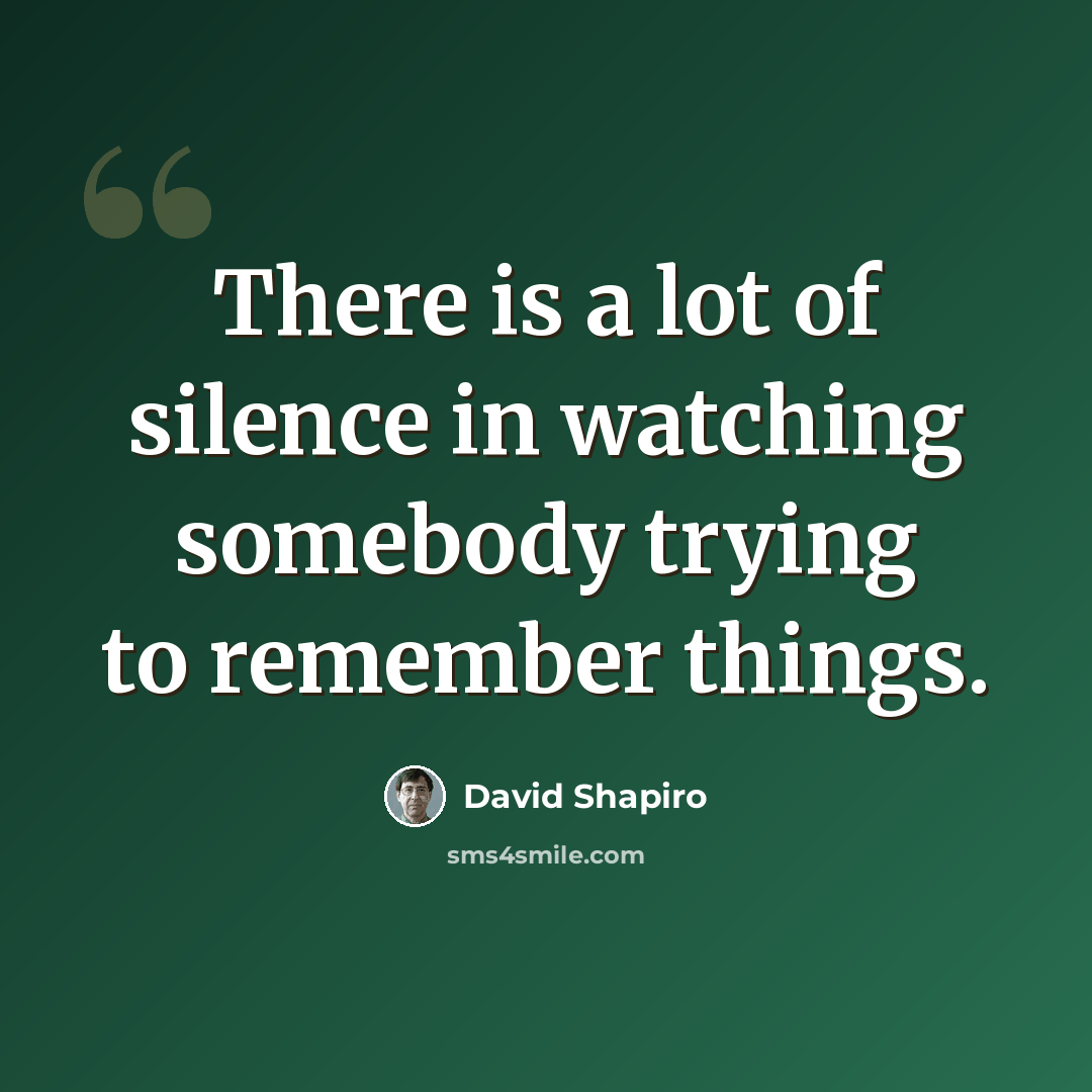 “There is a lot of silence in watching somebody trying to remember things.” quote by David Shapiro