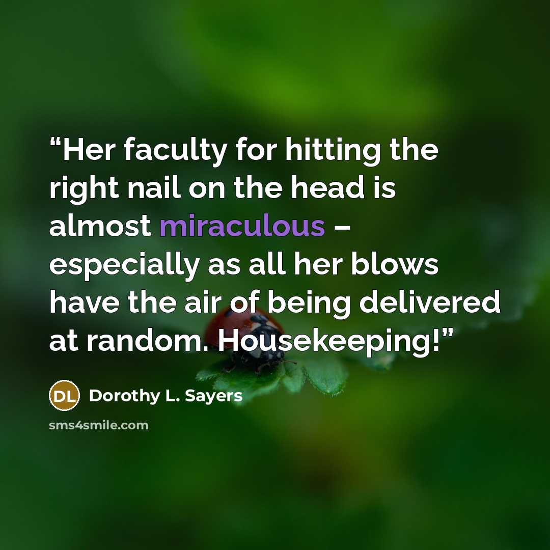 “Her faculty for hitting the right nail on the head is almost miraculous – especially as all her blows have the air of being delivered at random. Housekeeping!” quote by Dorothy L. Sayers
