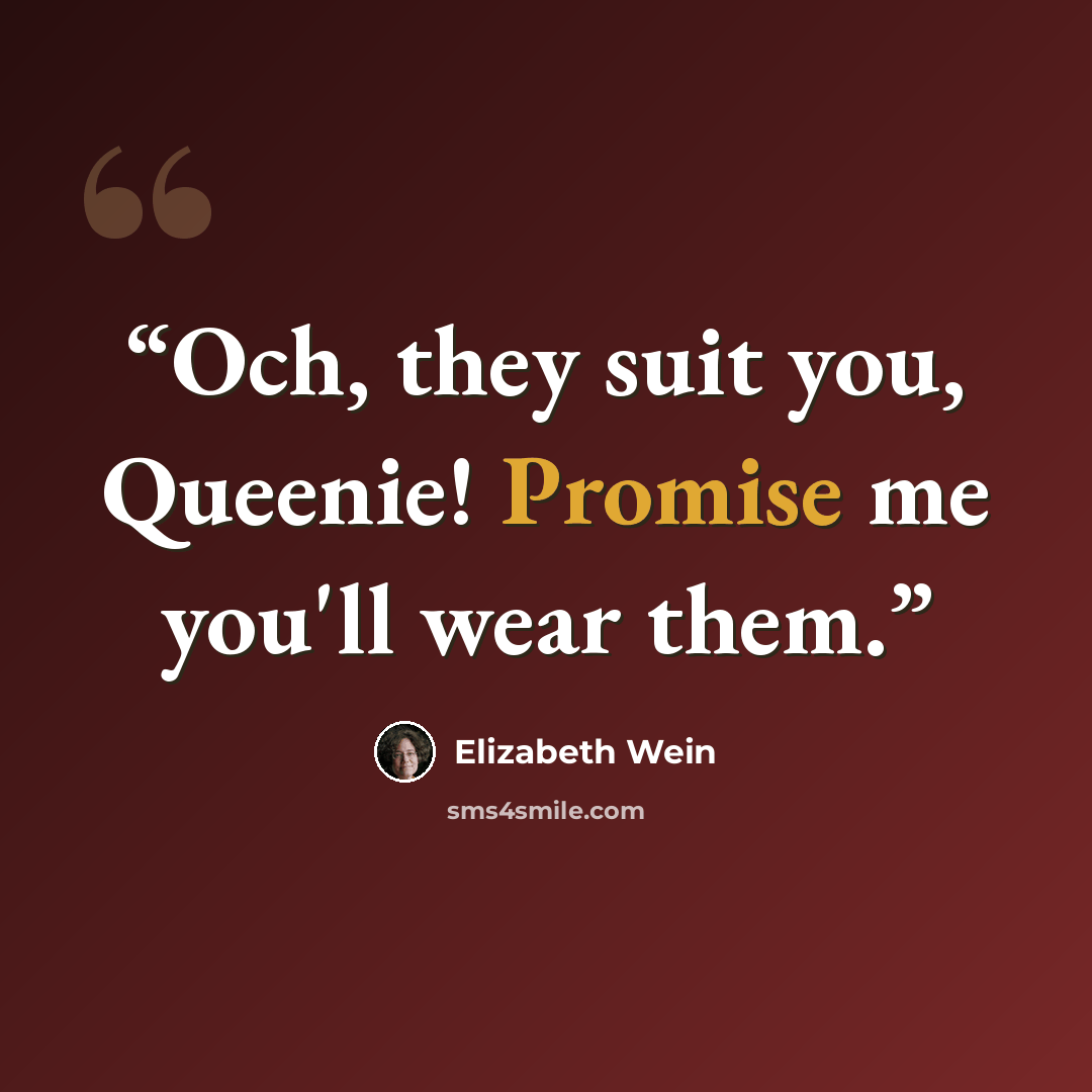 “Och, they suit you, Queenie! Promise me you'll wear them.” quote by Elizabeth Wein