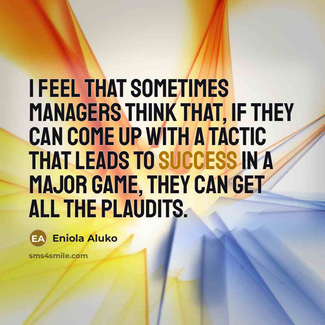 “I feel that sometimes managers think that, if they can come up with a tactic that leads to success in a major game, they can get all the plaudits.” quote by Eniola Aluko