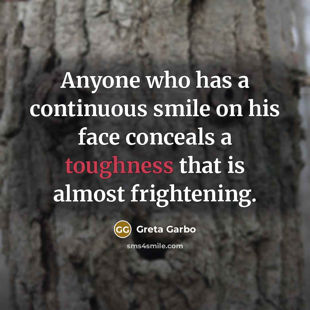 “Anyone who has a continuous smile on his face conceals a toughness that is almost frightening.” quote by Greta Garbo