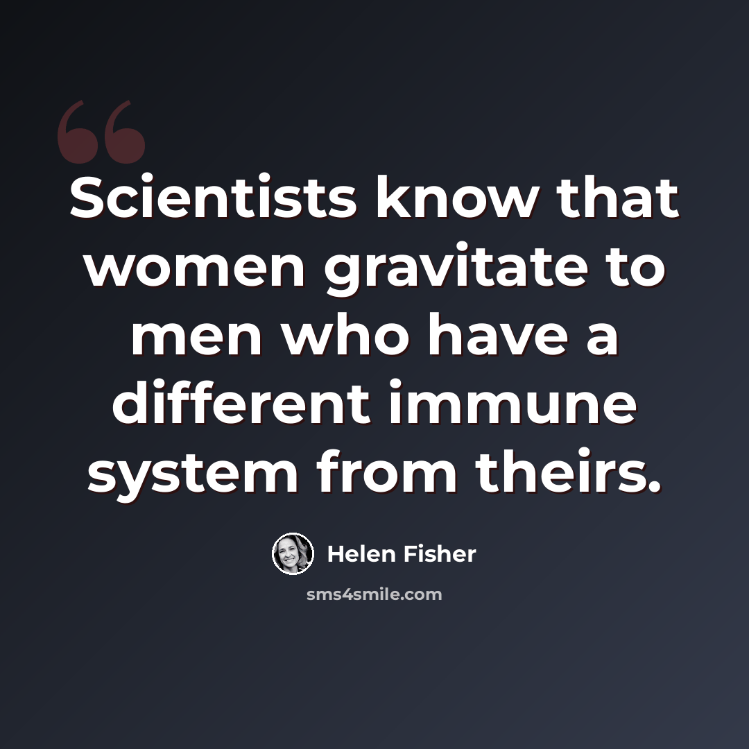 “Scientists know that women gravitate to men who have a different immune system from theirs.” quote by Helen Fisher