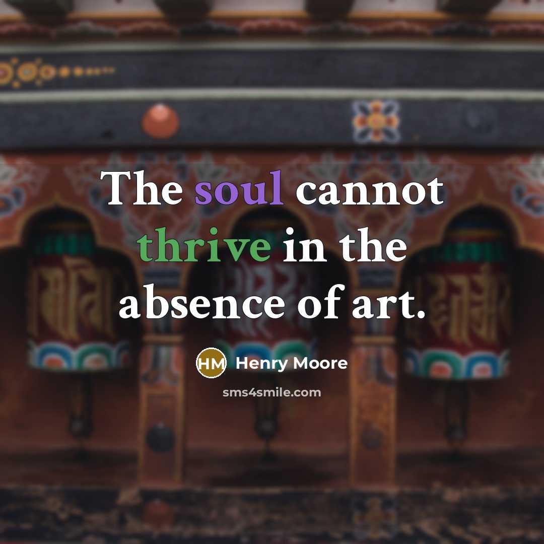 “The soul cannot thrive in the absence of art.” quote by Henry Moore