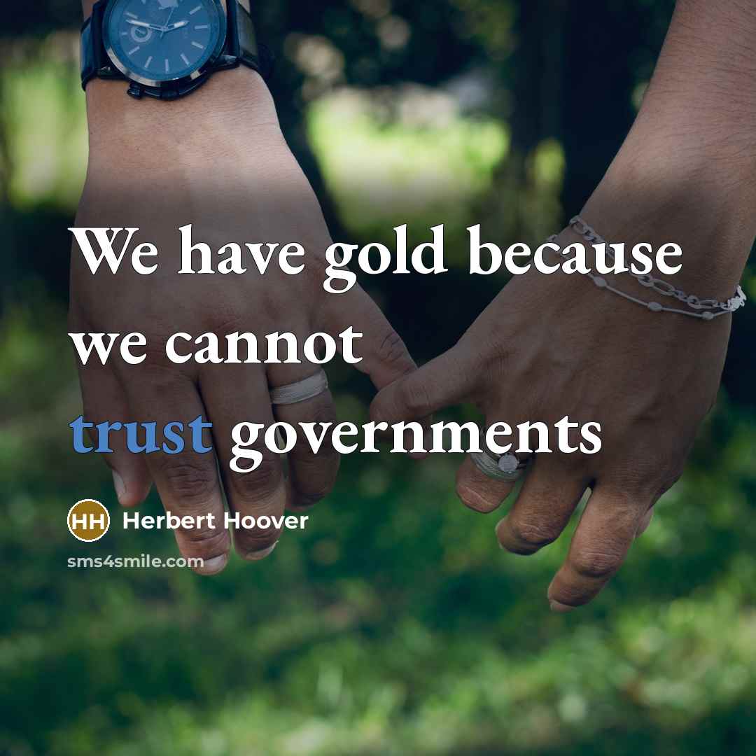 “We have gold because we cannot trust governments” quote by Herbert Hoover