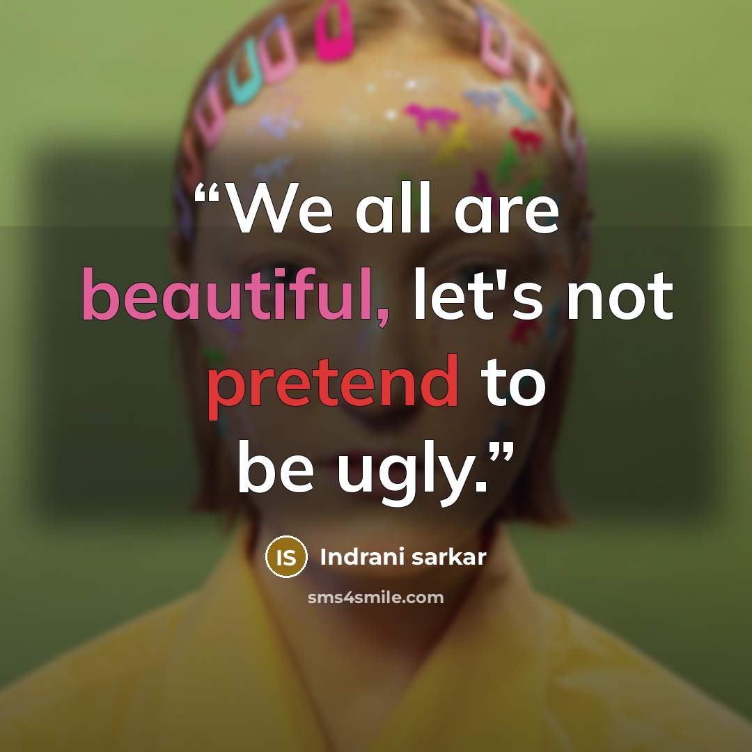“We all are beautiful, let's not pretend to be ugly.” quote by Indrani sarkar