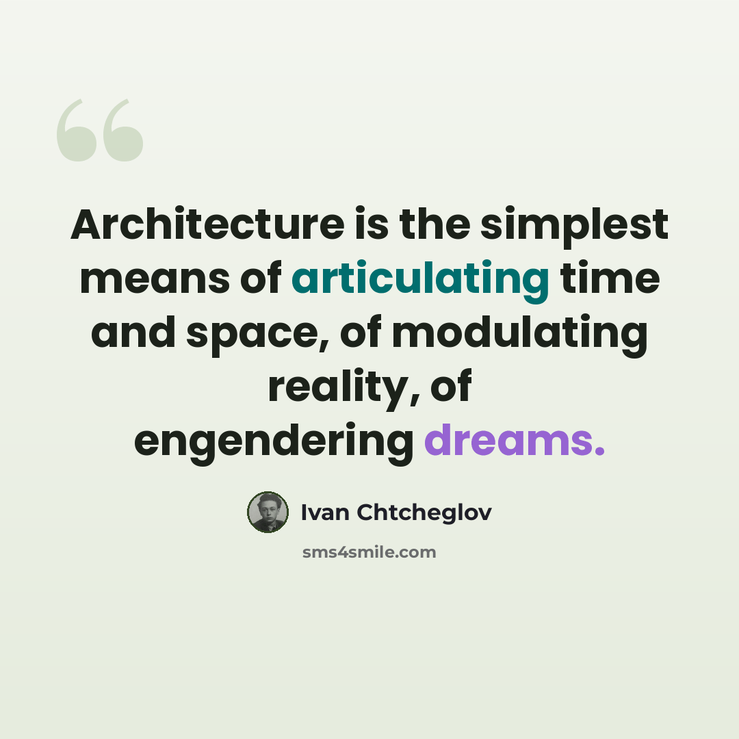 “Architecture is the simplest means of articulating time and space, of modulating reality, of engendering dreams.” quote by Ivan Chtcheglov