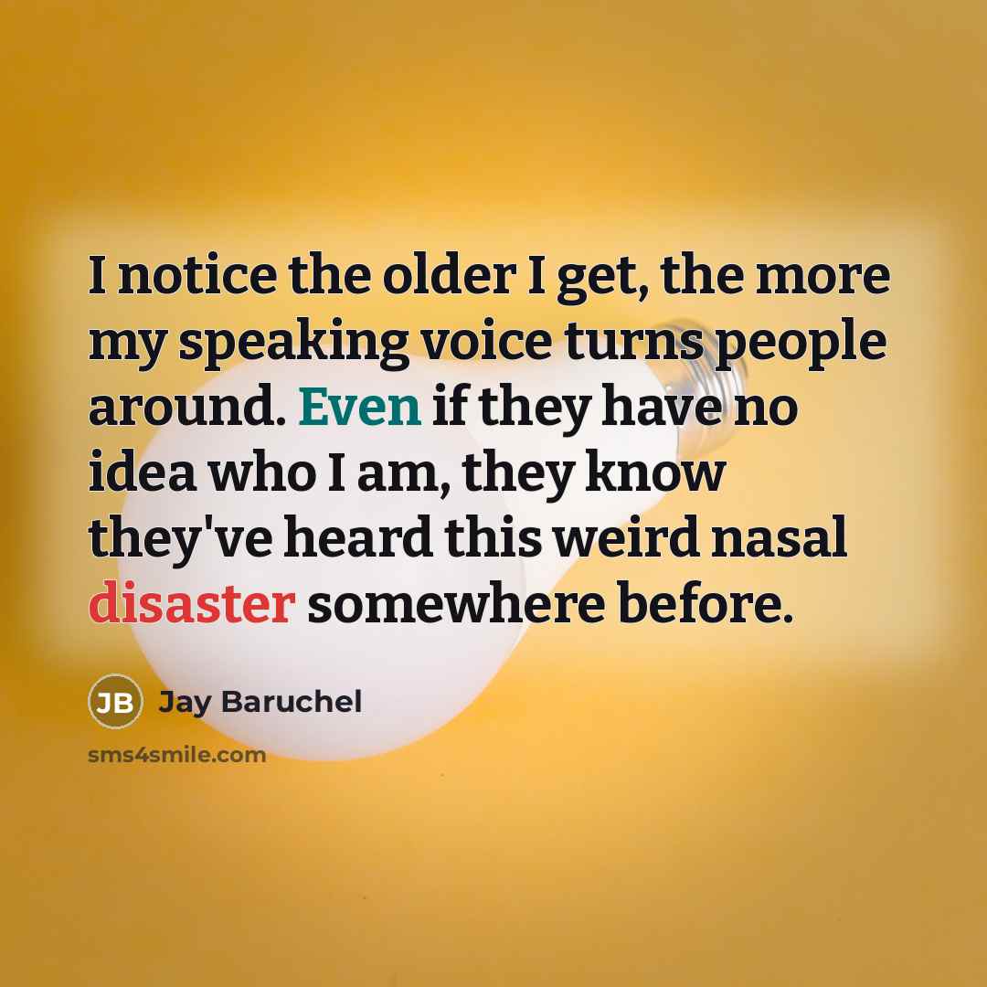 “I notice the older I get, the more my speaking voice turns people around. Even if they have no idea who I am, they know they've heard this weird nasal disaster somewhere before.” quote by Jay Baruchel
