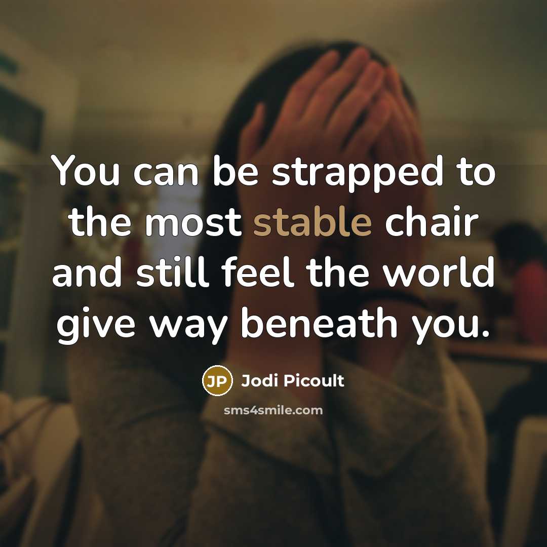 “You can be strapped to the most stable chair and still feel the world give way beneath you.” quote by Jodi Picoult