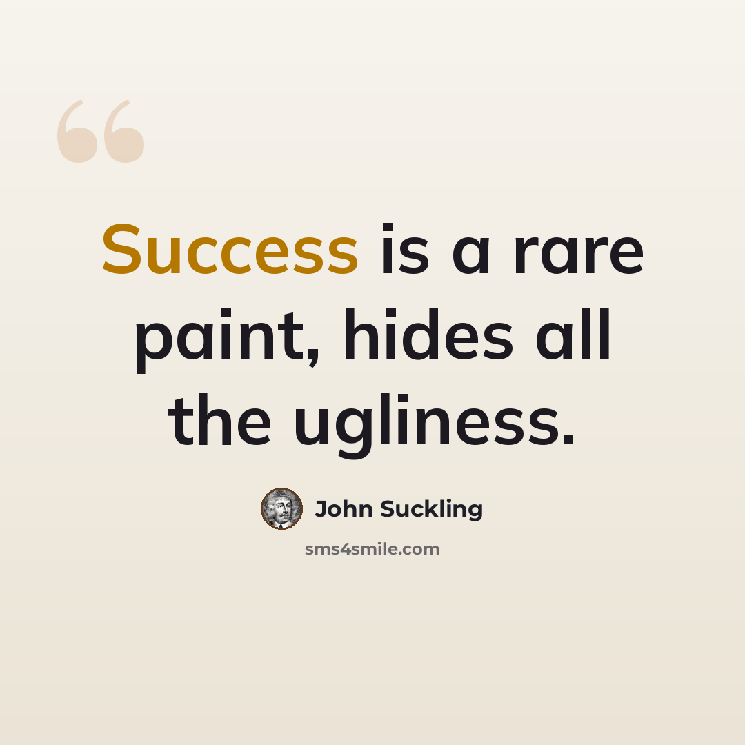 “Success is a rare paint, hides all the ugliness.” quote by John Suckling
