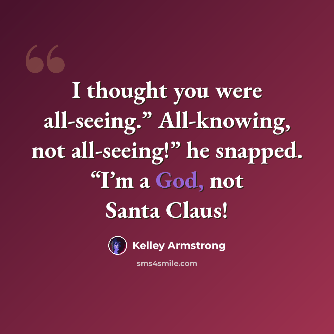 “I thought you were all-seeing.” All-knowing, not all-seeing!” he snapped. “I’m a God, not Santa Claus!” quote by Kelley Armstrong